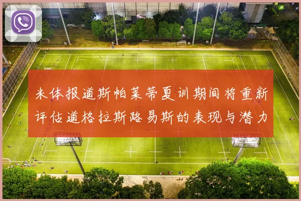 米体报道斯帕莱蒂夏训期间将重新评估道格拉斯路易斯的表现与潜力