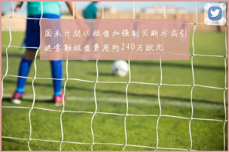 国米计划以租借加强制买断方式引进索勒租借费用约240万欧元