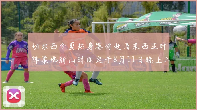 切尔西今夏热身赛将赴马来西亚对阵柔佛新山时间定于8月11日晚上八点