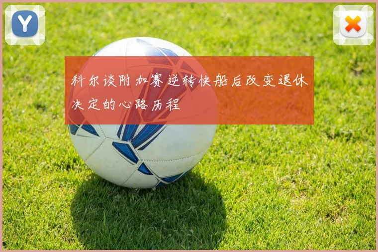 科尔谈附加赛逆转快船后改变退休决定的心路历程