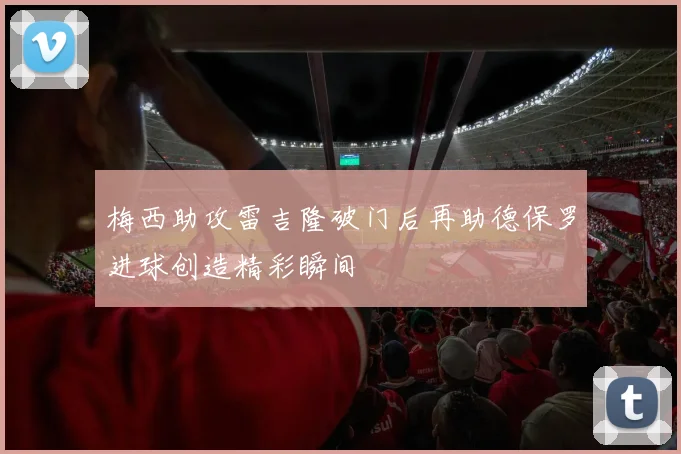 梅西助攻雷吉隆破门后再助德保罗进球创造精彩瞬间
