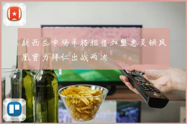 新西兰中场辛格租借加盟惠灵顿凤凰曾为拜仁出战两次