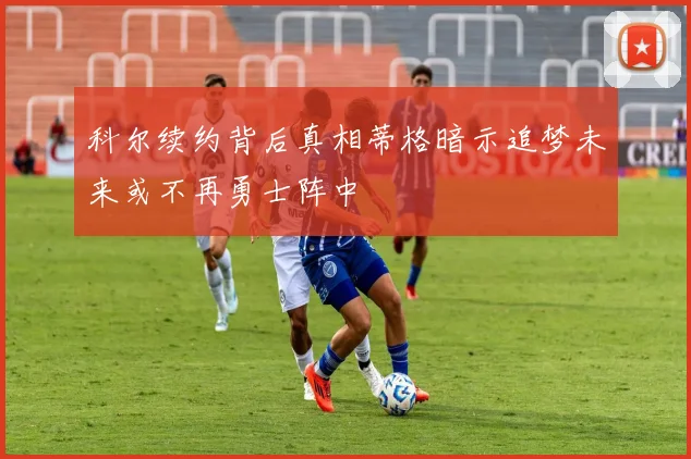 科尔续约背后真相蒂格暗示追梦未来或不再勇士阵中